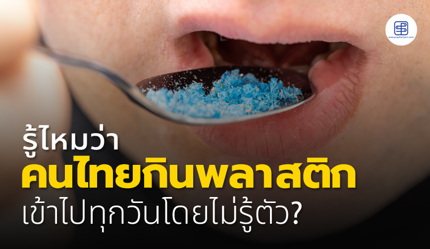 รู้ไหมว่าคนไทยกินพลาสติกเข้าไปทุกวันโดยไม่รู้ตัว?!