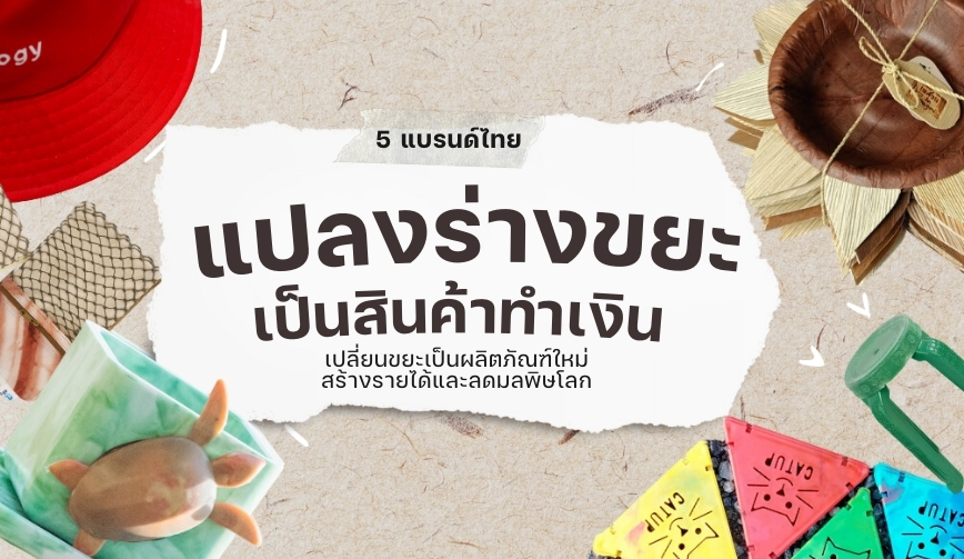 5 แบรนด์ไทยแปลงร่างขยะเป็นสินค้าทำเงิน