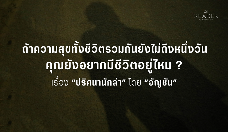 ถ้าความสุขทั้งชีวิตรวมกันยังไม่ถึงหนึ่งวัน คุณยังอยากมีชีวิตอยู่ไหม 